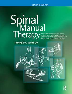 Spinal Manual Therapy: An Introduction to Soft Tissue Mobilization, Spinal Manipulation, Therapeutic and Home Exercises de Howard W. Makofsky