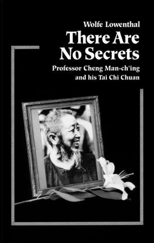 There Are No Secrets: Professor Cheng Man Ch'ing and His T'Ai Chi Chuan de Wolfe Lowenthal