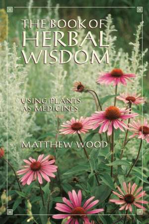 The Book of Herbal Wisdom: Using Plants as Medicines de Matthew Wood