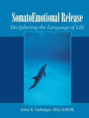 Somatoemotional Release: Deciphering the Language of Life de John E. Upledger