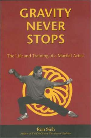 Gravity Never Stops: The Life and Training of a Martial Artist de Ron Sieh