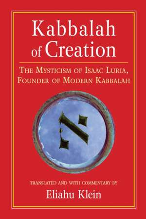 Kabbalah of Creation: The Mysticism of Isaac Luria, Founder of Modern Kabbalah de Eliahu Klein