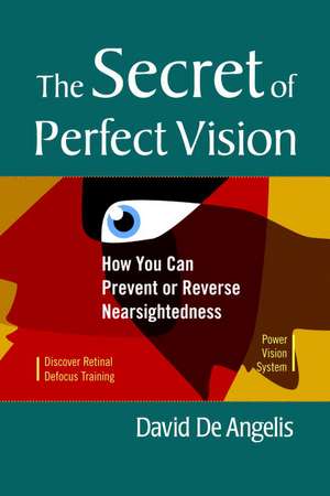 The Secret of Perfect Vision: How You Can Prevent and Reverse Nearsightedness de David de Angelis