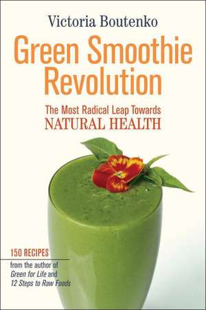 Green Smoothie Revolution the Radical Leap Towards Natural Health de Victoria Boutenko