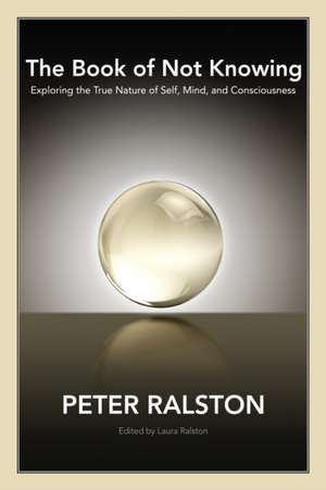 The Book of Not Knowing: Exploring the True Nature of Self, Mind, and Consciousness de Peter Ralston