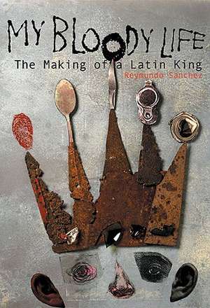 My Bloody Life: The Making of a Latin King de Reymundo Sanchez