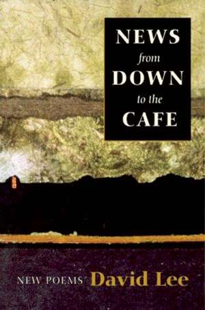 News from Down to the Cafe: New Poems de David Lee