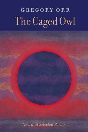 The Caged Owl: New & Selected Poems de Gregory Orr