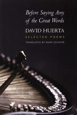 Before Saying Any of the Great Words: Selected Poems de David Huerta