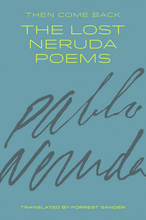 Then Come Back: The Lost Neruda Poems de Pablo Neruda