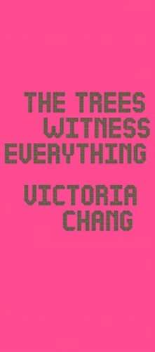 The Trees Witness Everything de Victoria Chang