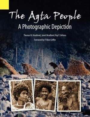 The Agta People, a Photographic Depiction of the Casiguran Agta People of Northern Aurora Province, Luzon Island, the Philippines de Thomas N. Headland