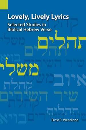 Lovely, Lively Lyrics: Selected Studies in Biblical Hebrew Verse de Ernst R. Wendland