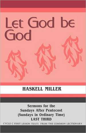 Let God Be God: Sermons for the Sundays After Pentecost (Sundays in Ordinary Time) Last Third Cycle C First Lesson Texts from the Comm de Haskell Miller