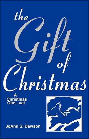 The Gift of Christmas: A Christmas One-Act de JoAnn S. Dawson