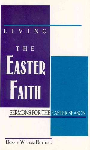 Living the Easter Faith: Sermons for the Easter Season de Donald W. Dotterer