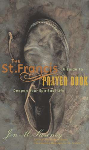 The St. Francis Prayer Book: A Guide to Deepen Your Spiritual Life de Jon M. Sweeney