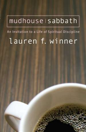 Mudhouse Sabbath: An Invitation to a Life of Spiritual Discipline de Lauren F. Winner