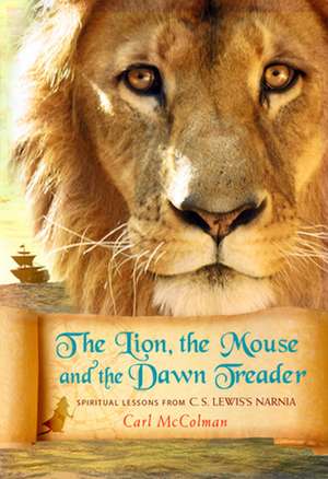 The Lion, the Mouse, and the Dawn Treader: Spiritual Lessons from C.S. Lewis's Narnia de Carl McColman