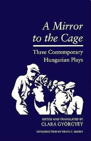 Mirror to the Cage: Three Contemporary Hungarian Plays de Clara Györgyey