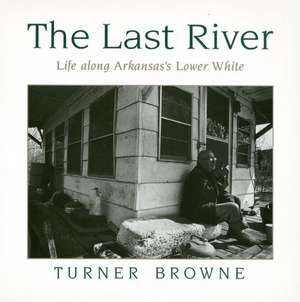 The Last River: Life Along Arkansas's Lower White de Turner Browne