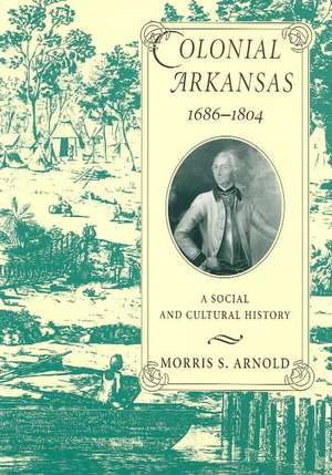 Colonial Arkansas, 1686-1804: A Social and Cultural History de Morris S. Arnold