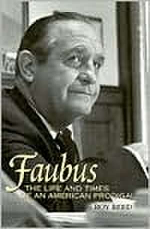 Faubus: The Life and Times of an American Prodigal de Roy Reed