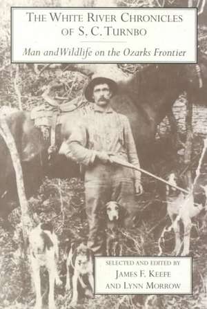 The White River Chronicles of S. C. Turnbo: Man and Wildlife on the Ozarks Frontier de JAMES KEEFE