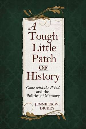 A Tough Little Patch of History: Gone with the Wind and the Politics of Memory de Jennifer W. Dickey