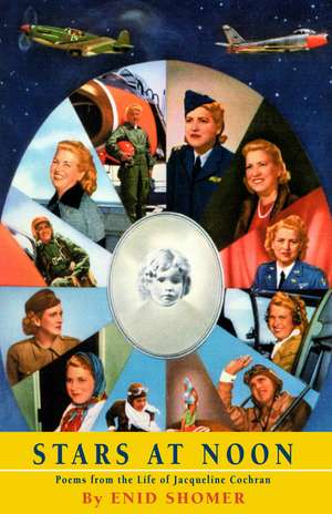 Stars at Noon: Poems from the Life of Jacqueline Cochran de Enid Shomer