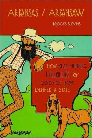 Arkansas/Arkansaw: How Bear Hunters, Hillbillies, and Good Ol' Boys Defined a State de Brooks Blevins