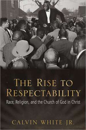 The Rise to Respectability: Race, Religion, and the Church of God in Christ de Calvin White, Jr.