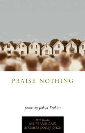 Praise Nothing: Poems de Joshua Robbins