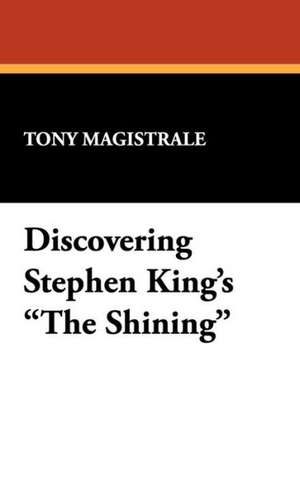 Discovering Stephen King's the Shining: An Investigation Into the Psyche of an American Legend de Tony Magistrale