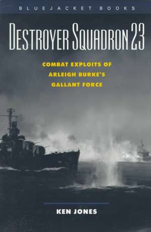 Destroyer Squadron 23: Combat Exploits of Arleigh Burke's Gallant Force de Ken Jones