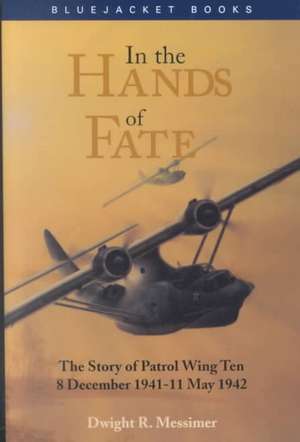 In the Hands of Fate: The Story of Patrol Wing Ten, 8 December 1941-11 May 1942 de Dwight R. Messimer