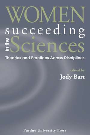 Women Succeeding in the Sciences: Theories and Practices Across Disciplines de Jody Bart