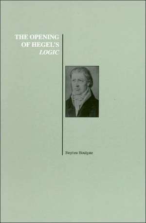 The Opening of Hegel's Logic: From Being to Infinity de Stephen Houlgate