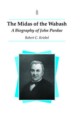 Midas of the Wabash: A Biography of John Purdue de Robert C. Kriebel