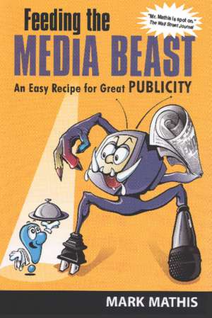 Feeding the Media Beast: An Easy Recipe for Great Publicity de Mark E. Mathis