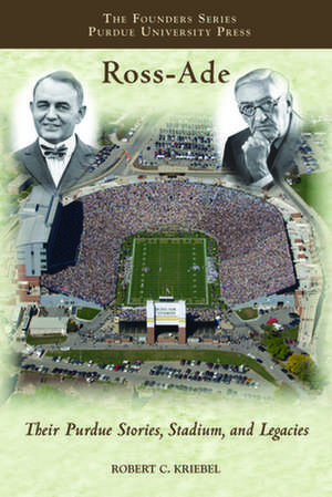 Ross-Ade: Their Purdue Stories, Stadium, and Legacies de Robert C. Kriebel