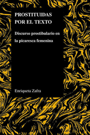 Prostituidas Por El Texto: Discurso Prostibulario En La Picaresca Femenina de Enriqueta Zafra