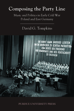 Composing the Party Line: Music and Politics in Early Cold War Poland and East Germany de David G. Tompkins