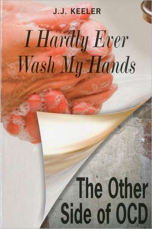 I Hardly Ever Wash My Hands: The Other Side of Ocd de J. J. Keeler