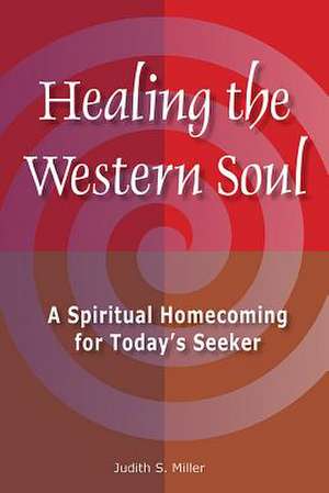 Healing the Western Soul: A Spiritual Homecoming for Today's Seeker de Judith Miller