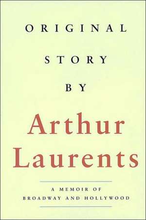 Original Story by Arthur Laurents: A Memoir of Broadway and Hollywood de Arthur Laurents