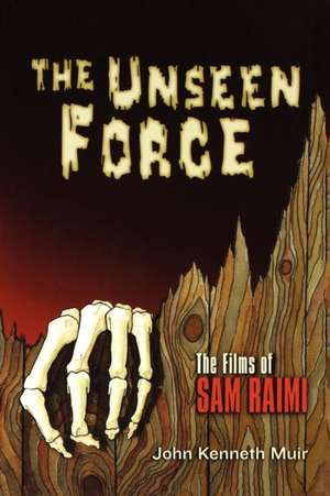 The Unseen Force: The Films of Sam Raimi de John Kenneth Muir