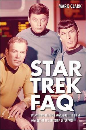 Star Trek FAQ: Everything Left to Know about the First Voyages of the Starship Enterprise de Mark Clark