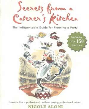 Secrets from a Caterer's Kitchen: The Indispensable Guide for Planning a Party de Nicole Aloni