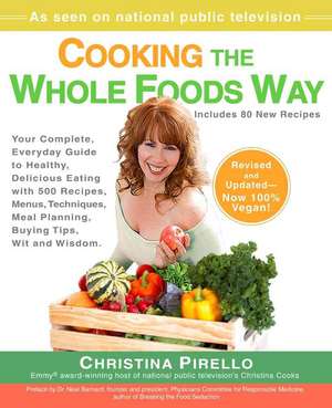 Cooking the Whole Foods Way: Your Complete, Everyday Guide to Healthy, Delicious Eating with 500 Vegan Recipes, Menus, Techniques, Meal Planning, B de Christina Pirello